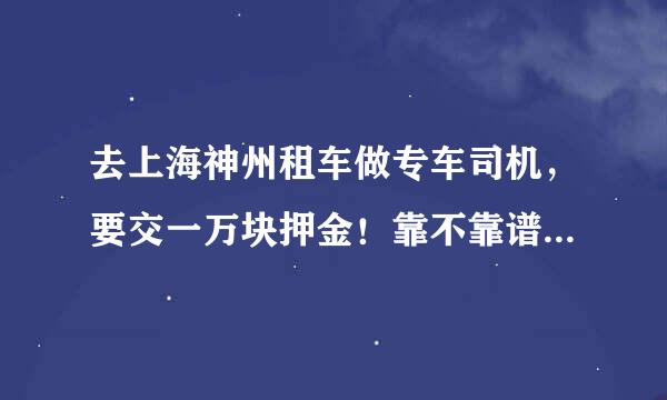 去上海神州租车做专车司机，要交一万块押金！靠不靠谱啊？有没有在做的？工资怎么样？不熟悉路况好做吗？