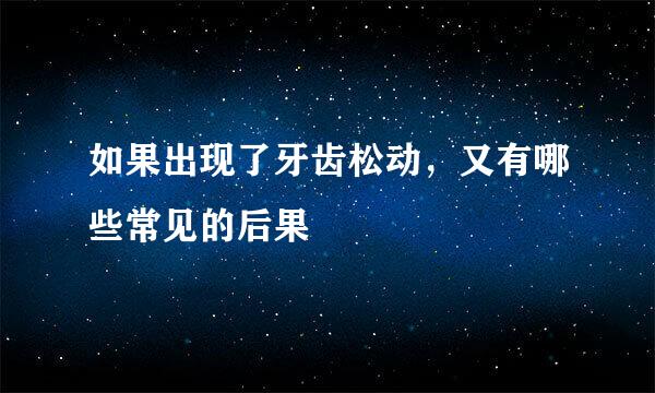 如果出现了牙齿松动，又有哪些常见的后果