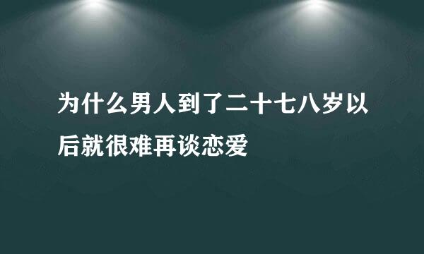 为什么男人到了二十七八岁以后就很难再谈恋爱