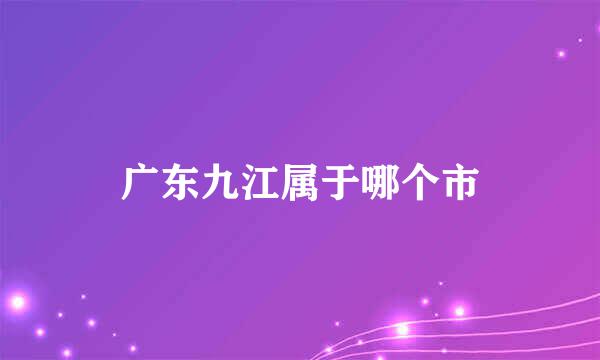 广东九江属于哪个市