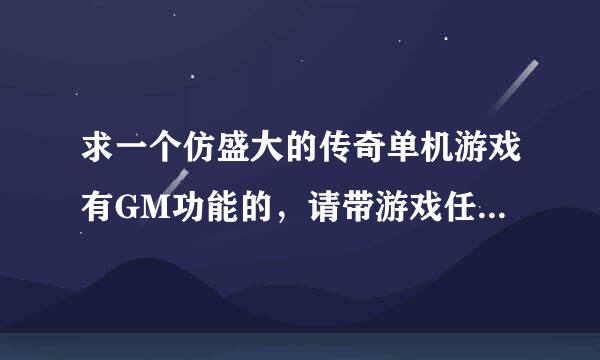 求一个仿盛大的传奇单机游戏有GM功能的，请带游戏任务说明，知道已支持文件上传和下载功能，