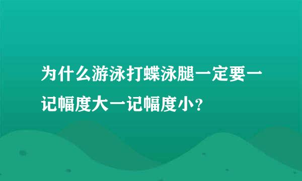 为什么游泳打蝶泳腿一定要一记幅度大一记幅度小？