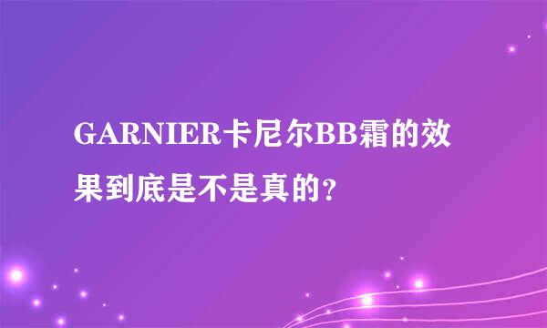 GARNIER卡尼尔BB霜的效果到底是不是真的？