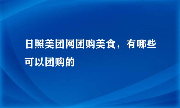 日照美团网团购美食，有哪些可以团购的