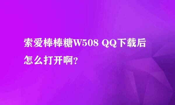 索爱棒棒糖W508 QQ下载后怎么打开啊？