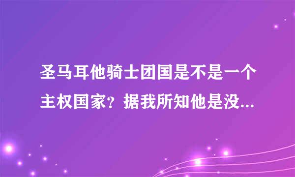 圣马耳他骑士团国是不是一个主权国家？据我所知他是没有实际领土的。