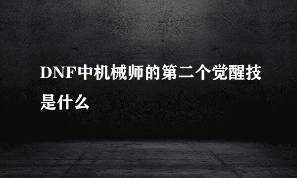 DNF中机械师的第二个觉醒技是什么