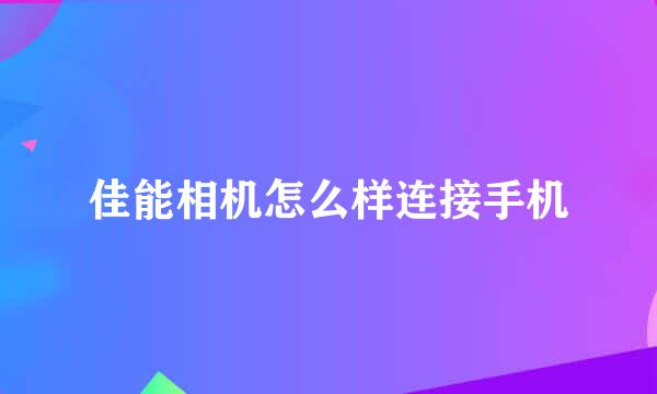 佳能相机怎么样连接手机