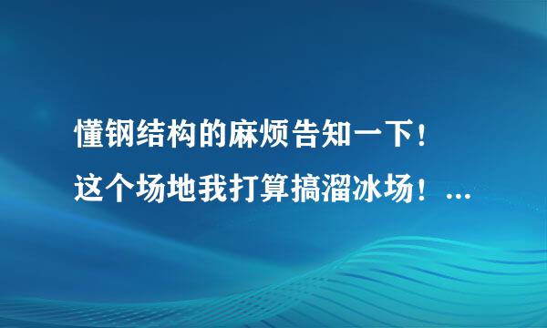 懂钢结构的麻烦告知一下！ 这个场地我打算搞溜冰场！设计是每平米3顿重量！ 我担心顾客在溜冰的时候蹦