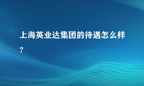 上海英业达集团的待遇怎么样？