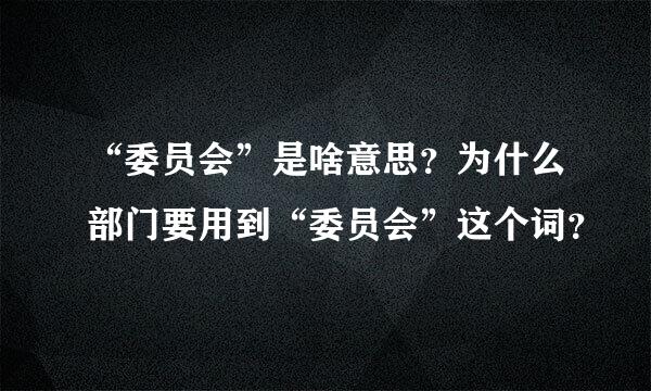 “委员会”是啥意思？为什么部门要用到“委员会”这个词？