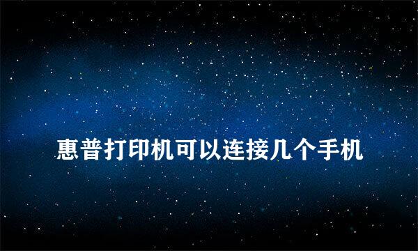 
惠普打印机可以连接几个手机
