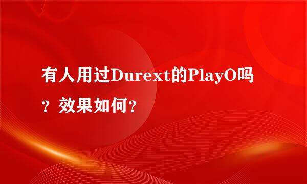 有人用过Durext的PlayO吗？效果如何？