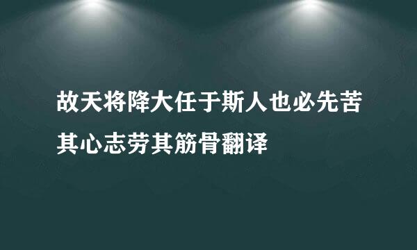 故天将降大任于斯人也必先苦其心志劳其筋骨翻译