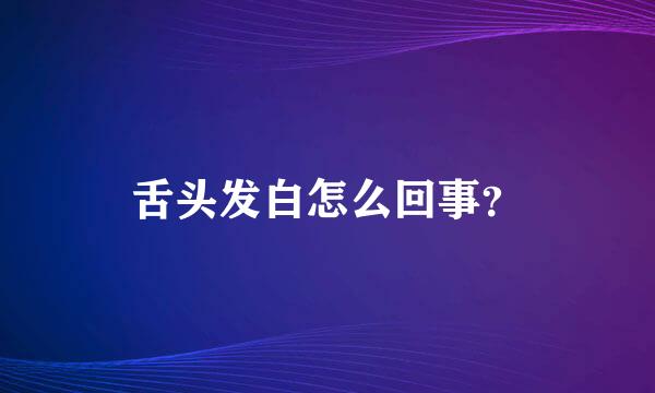 舌头发白怎么回事？