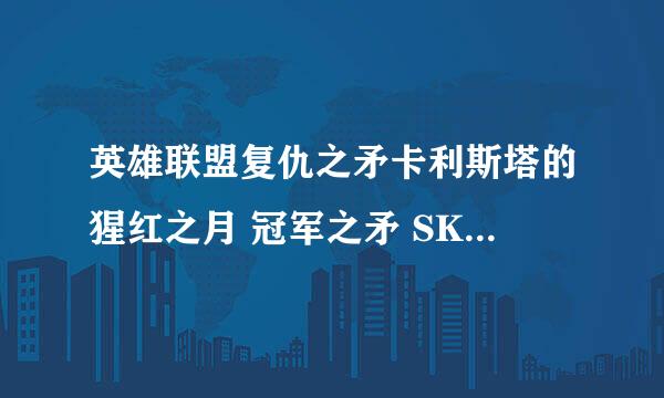 英雄联盟复仇之矛卡利斯塔的猩红之月 冠军之矛 SKT T1哪个皮肤手感好？哪个皮肤好看？