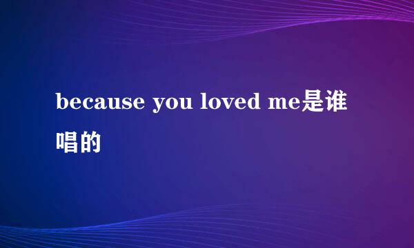 because you loved me是谁唱的