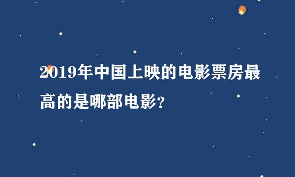 2019年中国上映的电影票房最高的是哪部电影？