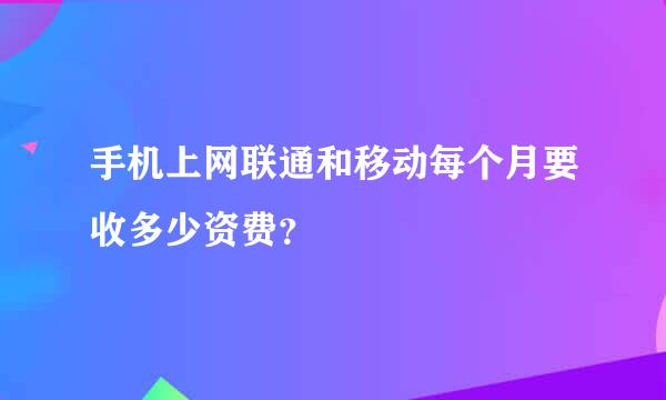 手机上网联通和移动每个月要收多少资费？