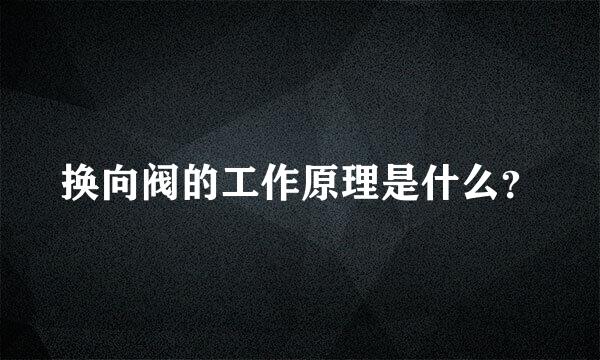 换向阀的工作原理是什么？