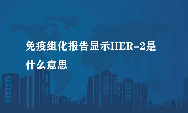 免疫组化报告显示HER-2是什么意思