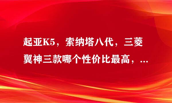 起亚K5，索纳塔八代，三菱翼神三款哪个性价比最高，哪款最值的拥有？