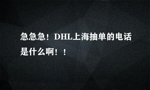 急急急！DHL上海抽单的电话是什么啊！！