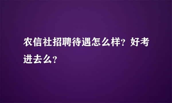 农信社招聘待遇怎么样？好考进去么？