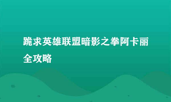 跪求英雄联盟暗影之拳阿卡丽全攻略