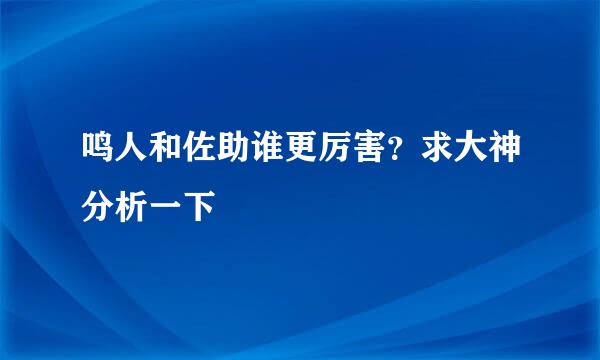 鸣人和佐助谁更厉害？求大神分析一下