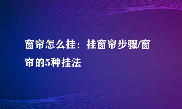 窗帘怎么挂：挂窗帘步骤/窗帘的5种挂法