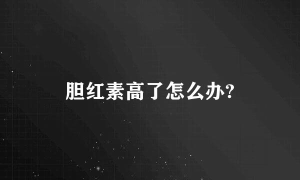 胆红素高了怎么办?