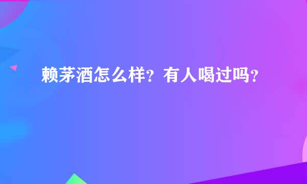 赖茅酒怎么样？有人喝过吗？