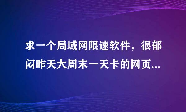 求一个局域网限速软件，很郁闷昨天大周末一天卡的网页都打不开。像P2P类似的就别说了有个ARP就补能限制