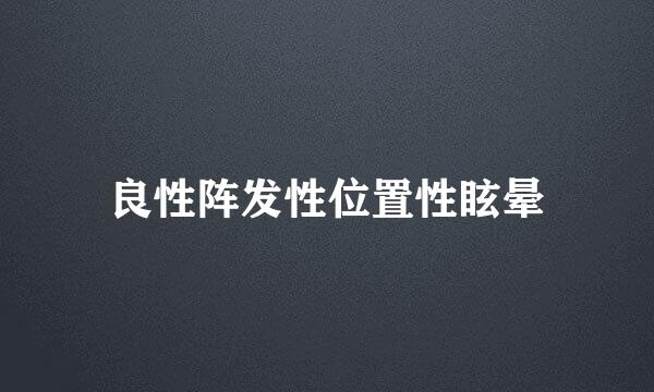 良性阵发性位置性眩晕