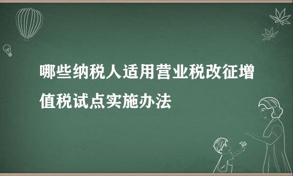 哪些纳税人适用营业税改征增值税试点实施办法