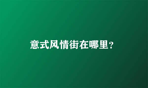 意式风情街在哪里？