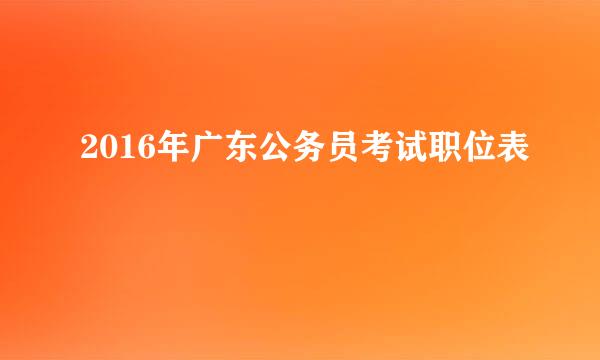 2016年广东公务员考试职位表