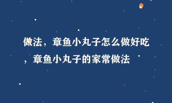 做法，章鱼小丸子怎么做好吃，章鱼小丸子的家常做法