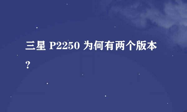 三星 P2250 为何有两个版本？