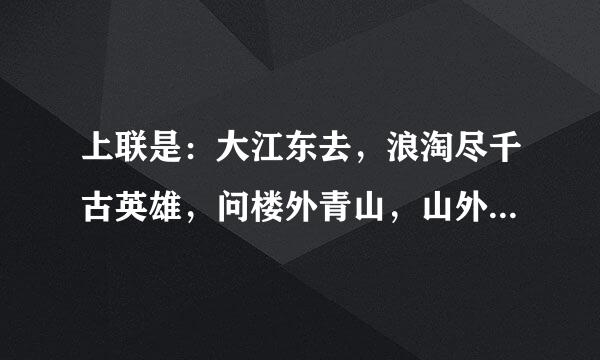 上联是：大江东去，浪淘尽千古英雄，问楼外青山，山外白云，何处是唐宫汉阙。下联是？