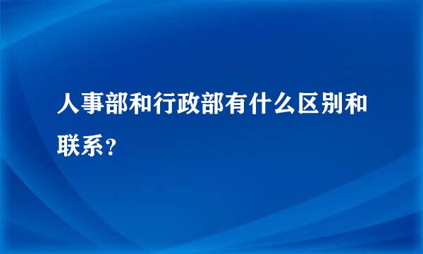 人事部和行政部有什么区别和联系？