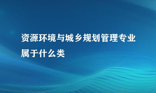 资源环境与城乡规划管理专业属于什么类