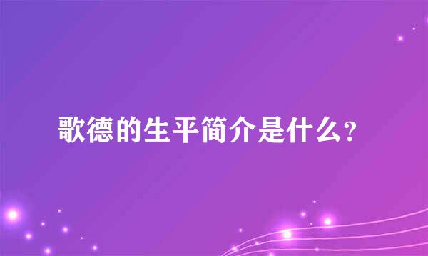 歌德的生平简介是什么？