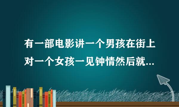 有一部电影讲一个男孩在街上对一个女孩一见钟情然后就去寻找她的故