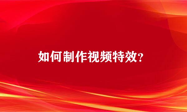 如何制作视频特效？