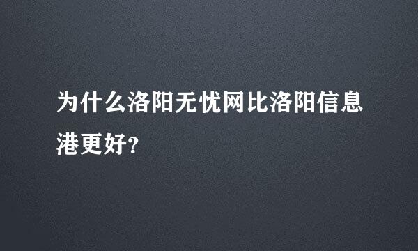 为什么洛阳无忧网比洛阳信息港更好？