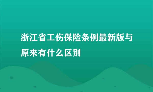 浙江省工伤保险条例最新版与原来有什么区别