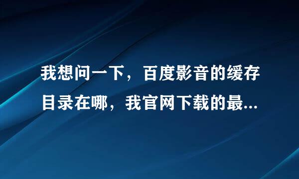 我想问一下，百度影音的缓存目录在哪，我官网下载的最新版的，我是win8系统。