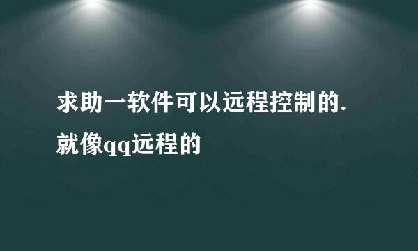 求助一软件可以远程控制的.就像qq远程的